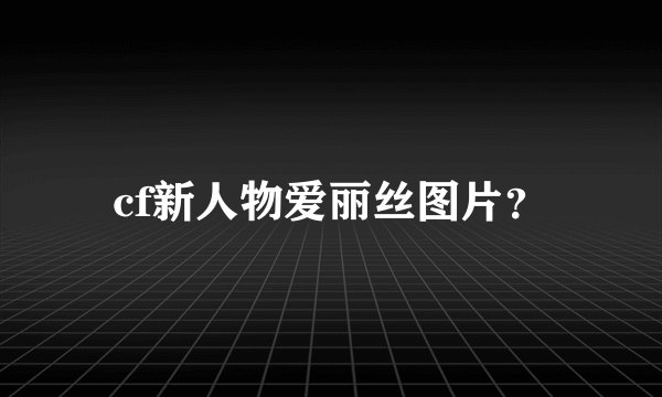 cf新人物爱丽丝图片？