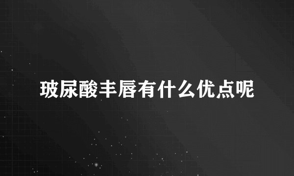 玻尿酸丰唇有什么优点呢