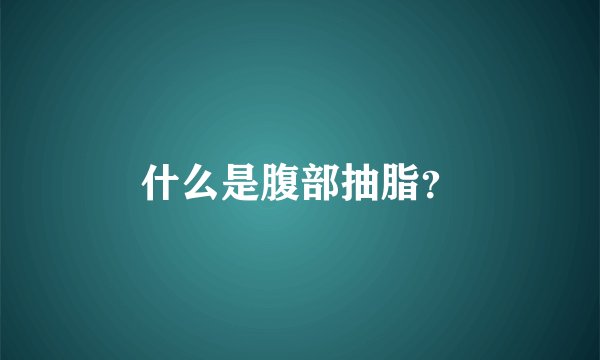 什么是腹部抽脂？