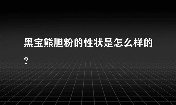 黑宝熊胆粉的性状是怎么样的？