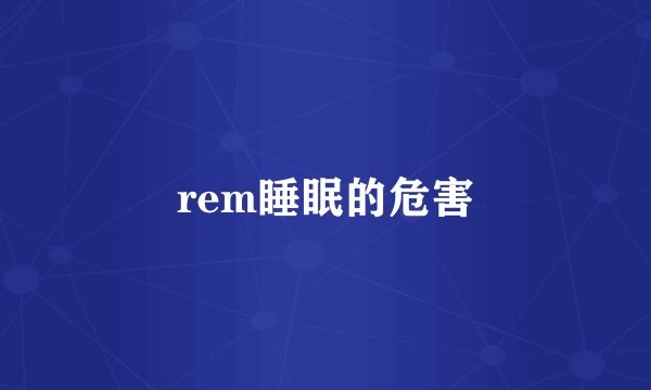 rem睡眠的危害