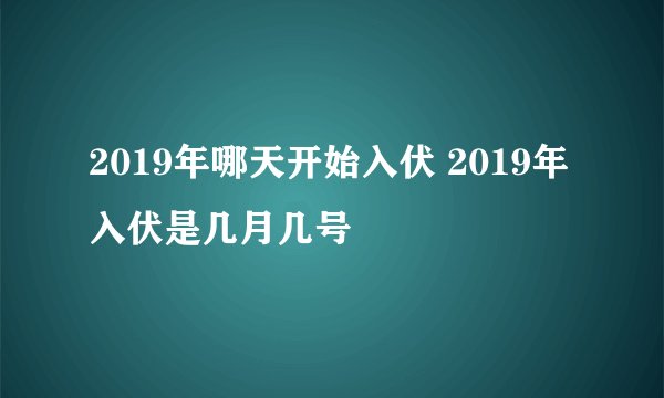 2019年哪天开始入伏 2019年入伏是几月几号