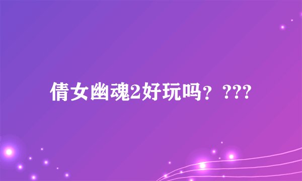 倩女幽魂2好玩吗？???