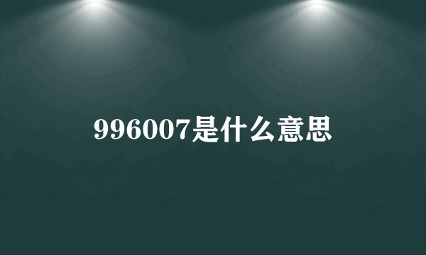 996007是什么意思