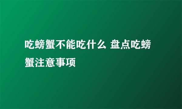 吃螃蟹不能吃什么 盘点吃螃蟹注意事项