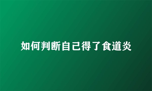 如何判断自己得了食道炎