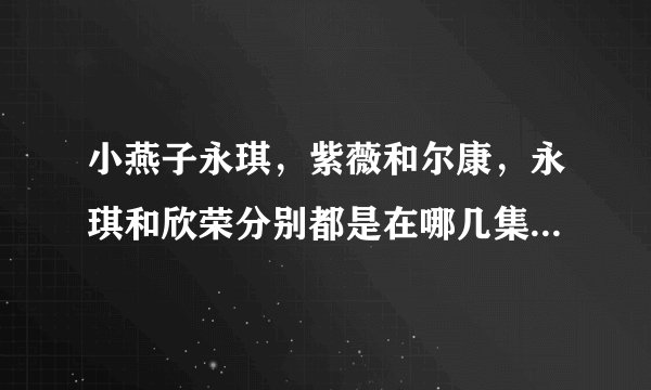 小燕子永琪，紫薇和尔康，永琪和欣荣分别都是在哪几集圆房合洞房
