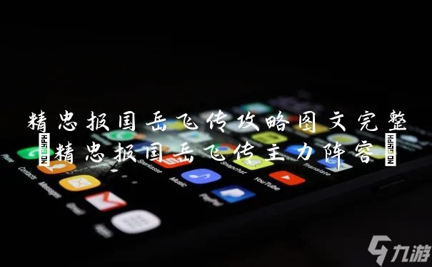 精忠报国岳飞传攻略图文完整 精忠报国岳飞传主力阵容