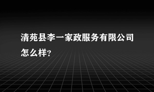 清苑县李一家政服务有限公司怎么样？