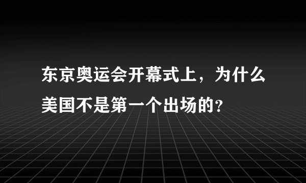 东京奥运会开幕式上，为什么美国不是第一个出场的？
