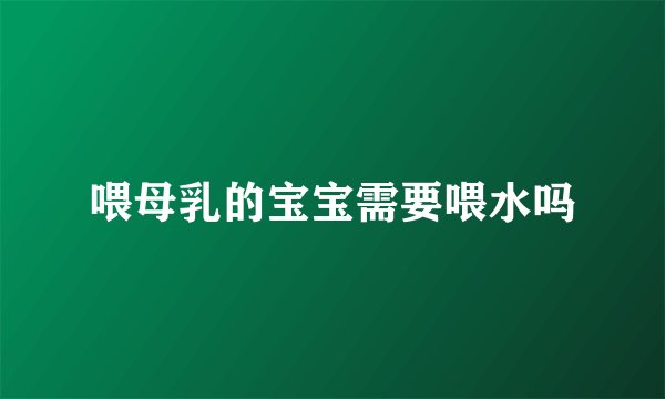 喂母乳的宝宝需要喂水吗