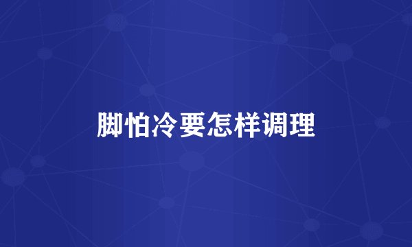 脚怕冷要怎样调理