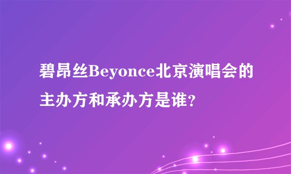 碧昂丝Beyonce北京演唱会的主办方和承办方是谁？