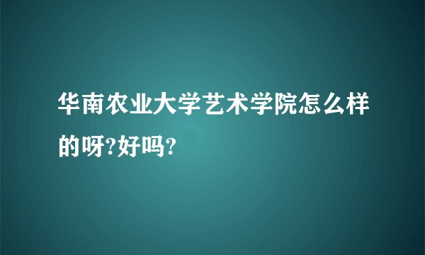 华南农业大学艺术学院怎么样的呀?好吗?