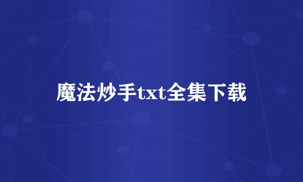 魔法炒手txt全集下载