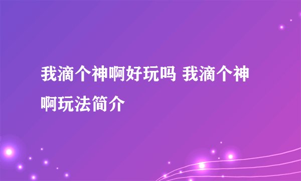 我滴个神啊好玩吗 我滴个神啊玩法简介
