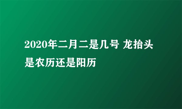 2020年二月二是几号 龙抬头是农历还是阳历