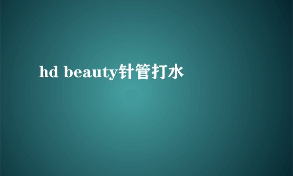 hd beauty针管打水