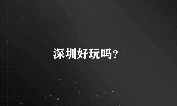 深圳好玩吗？