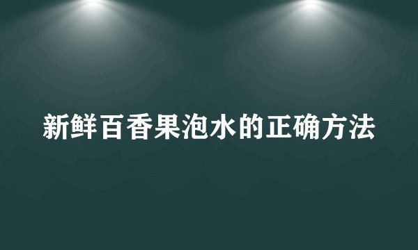 新鲜百香果泡水的正确方法