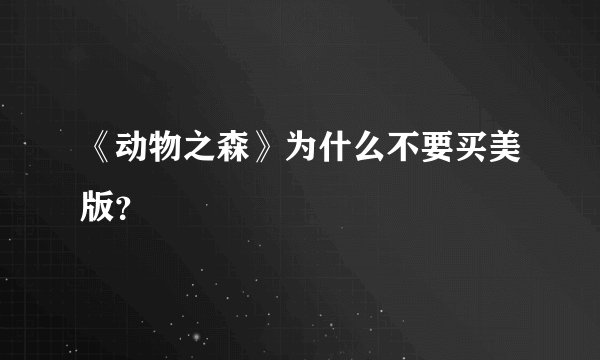 《动物之森》为什么不要买美版？