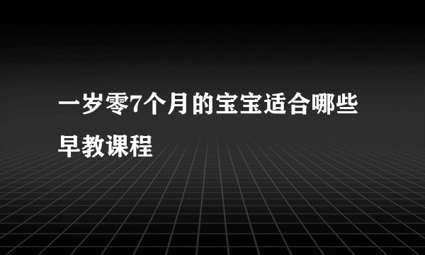 一岁零7个月的宝宝适合哪些早教课程