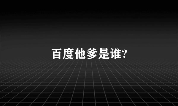 百度他爹是谁?