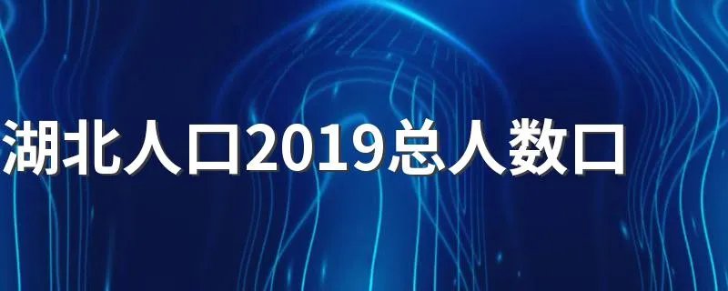 湖北人口2019总人数口 湖北2019人口总数是多少
