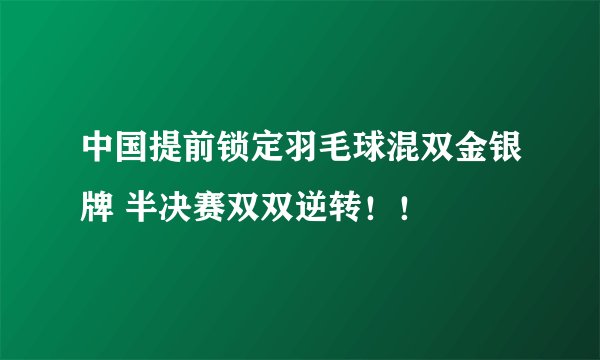 中国提前锁定羽毛球混双金银牌 半决赛双双逆转！！