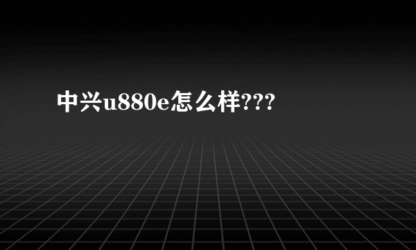 中兴u880e怎么样???