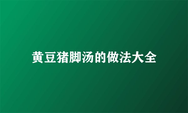 黄豆猪脚汤的做法大全