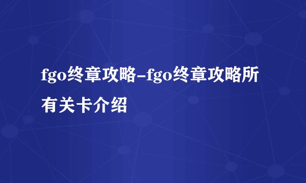 fgo终章攻略-fgo终章攻略所有关卡介绍