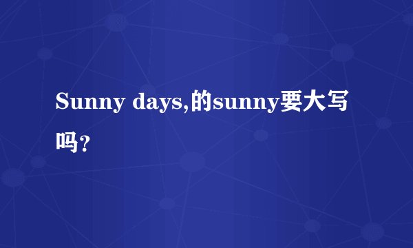 Sunny days,的sunny要大写吗？