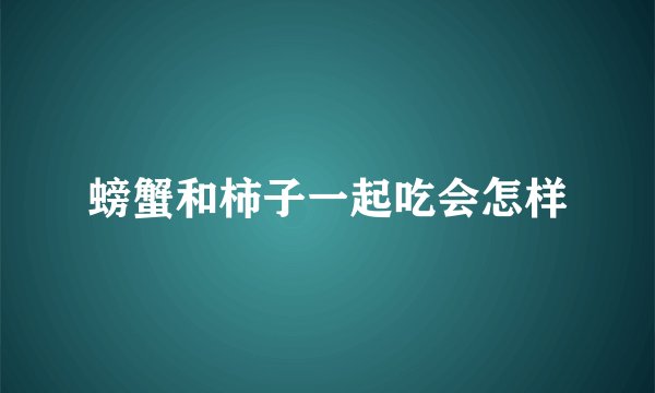 螃蟹和柿子一起吃会怎样