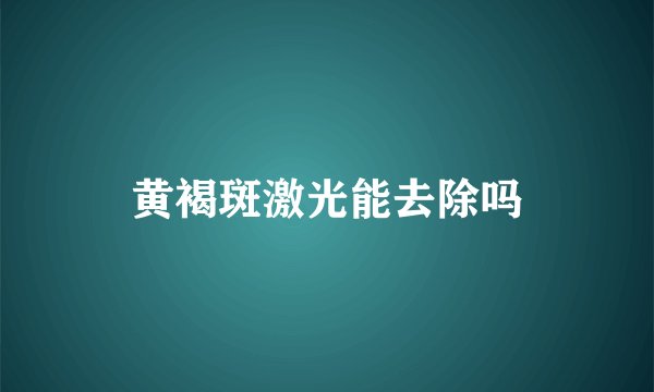 黄褐斑激光能去除吗