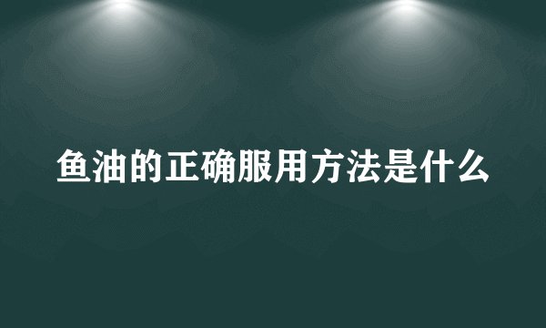 鱼油的正确服用方法是什么