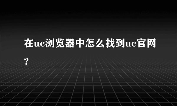 在uc浏览器中怎么找到uc官网？
