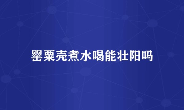 罂粟壳煮水喝能壮阳吗