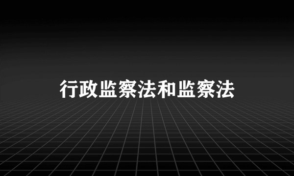行政监察法和监察法