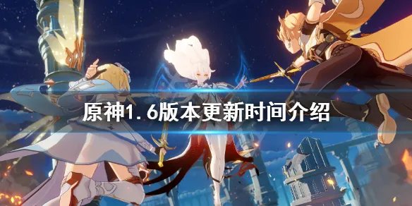 《原神》1.6版本什么时候更新？1.6版本更新时间介绍