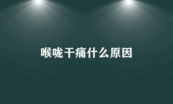喉咙干痛什么原因