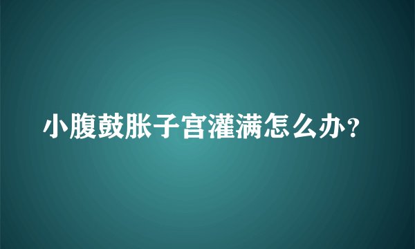 小腹鼓胀子宫灌满怎么办？