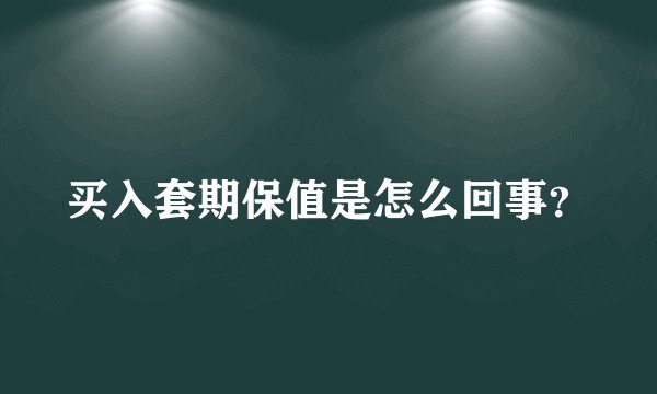 买入套期保值是怎么回事？
