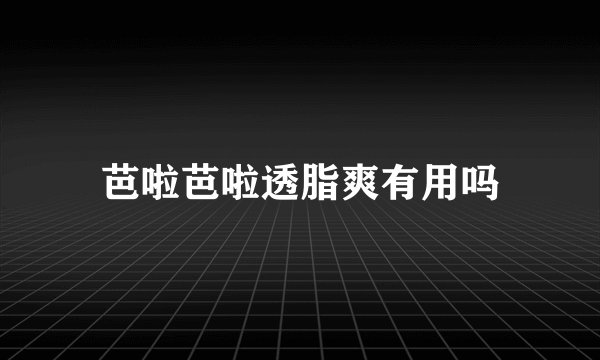 芭啦芭啦透脂爽有用吗