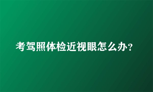 考驾照体检近视眼怎么办？