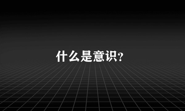 什么是意识？