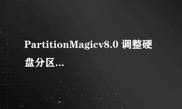 PartitionMagicv8.0 调整硬盘分区大小问题
