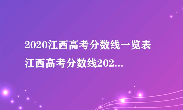 2020江西高考分数线一览表 江西高考分数线2020最新分布表