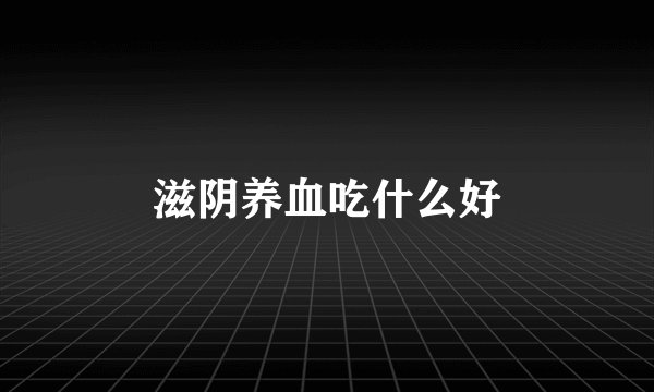 滋阴养血吃什么好