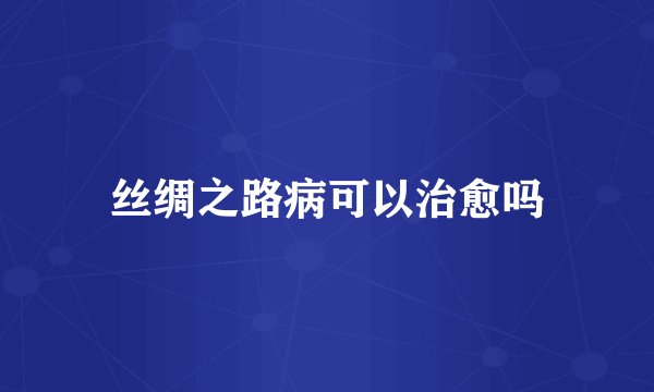 丝绸之路病可以治愈吗